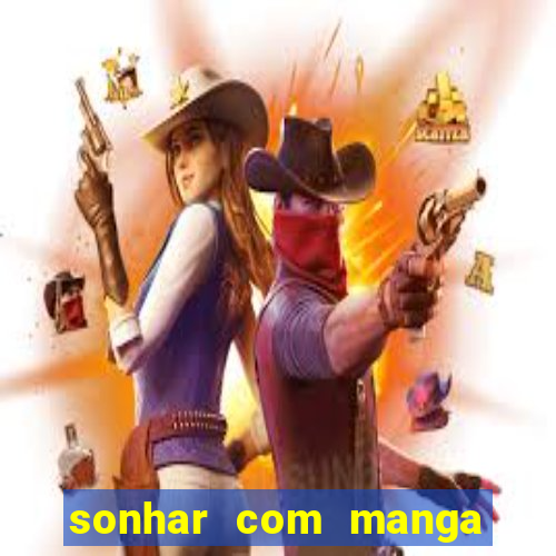 sonhar com manga no jogo do bicho